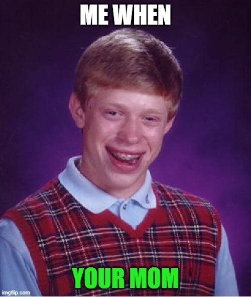 Bad Luck Brian Meme | ME WHEN; YOUR MOM | image tagged in memes,bad luck brian | made w/ Imgflip meme maker