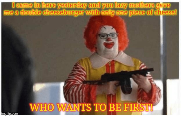 Last day on the job... | I came in here yesterday and you lazy mothers gave me a double cheeseburger with only one piece of cheese! WHO WANTS TO BE FIRST! | image tagged in mcdonald's,new job,last day on the job,kill em all,fast food,fat guy eating burger | made w/ Imgflip meme maker