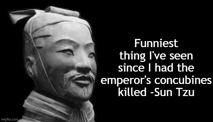 Sun Tzu | Funniest thing I've seen since I had the emperor's concubines killed -Sun Tzu | image tagged in sun tzu | made w/ Imgflip meme maker