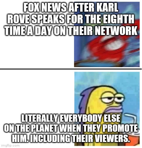 Fox the only one trying to make rove happen | FOX NEWS AFTER KARL ROVE SPEAKS FOR THE EIGHTH TIME A DAY ON THEIR NETWORK; LITERALLY EVERYBODY ELSE ON THE PLANET WHEN THEY PROMOTE HIM. INCLUDING THEIR VIEWERS. | image tagged in excited vs bored | made w/ Imgflip meme maker
