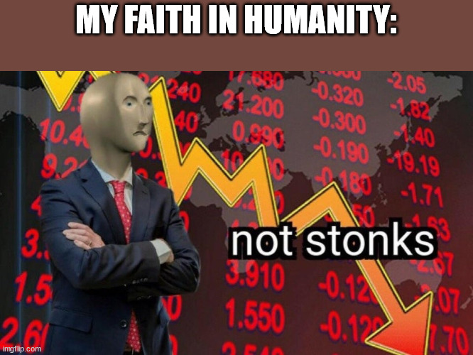 What even is America anymore... |  MY FAITH IN HUMANITY: | image tagged in not stonks,faith in humanity | made w/ Imgflip meme maker