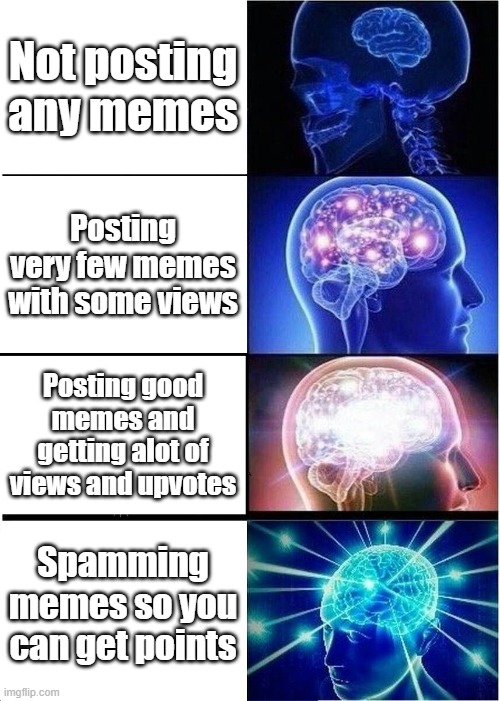 Follow the big brain! | Not posting any memes; Posting very few memes with some views; Posting good memes and getting alot of views and upvotes; Spamming memes so you can get points | image tagged in memes,expanding brain,big brain | made w/ Imgflip meme maker