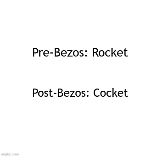 OOOOOHHH LOOKIT IT GOOOOOO .... | Pre-Bezos: Rocket; Post-Bezos: Cocket | image tagged in memes,blank transparent square,spaceship,jeff bezos,space | made w/ Imgflip meme maker