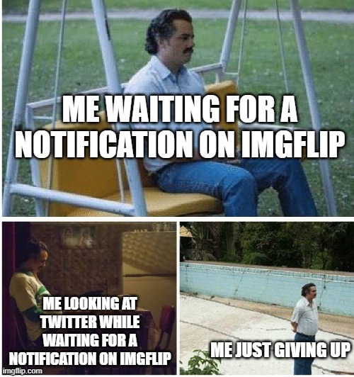 Legend says to this day that I'm still waiting for a notification on imgflip... | ME WAITING FOR A NOTIFICATION ON IMGFLIP; ME LOOKING AT TWITTER WHILE WAITING FOR A NOTIFICATION ON IMGFLIP; ME JUST GIVING UP | image tagged in narcos waiting,still waiting,twitter | made w/ Imgflip meme maker