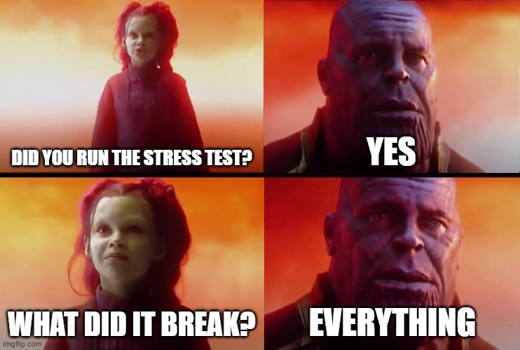 Stress Testing | DID YOU RUN THE STRESS TEST? YES; WHAT DID IT BREAK? EVERYTHING | image tagged in thanos what did it cost,stress,testing | made w/ Imgflip meme maker