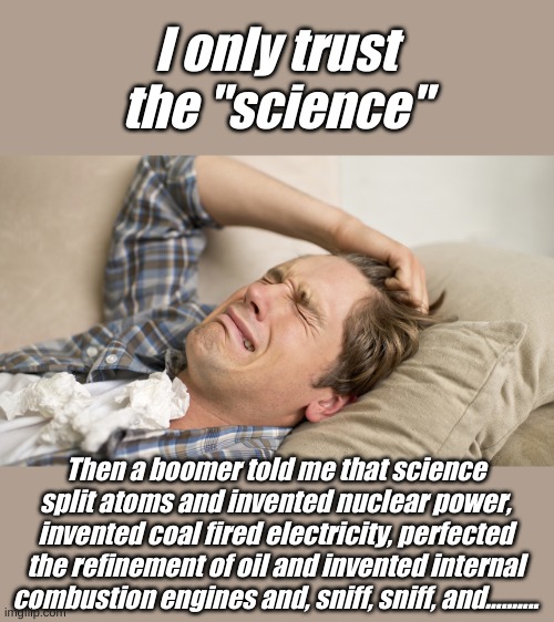 Millennial on a collision course with reality. | I only trust the "science"; Then a boomer told me that science split atoms and invented nuclear power, invented coal fired electricity, perfected the refinement of oil and invented internal combustion engines and, sniff, sniff, and.......... | image tagged in millennial | made w/ Imgflip meme maker