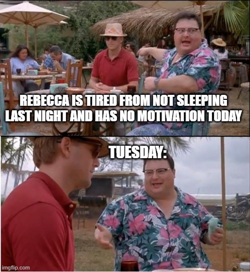 Nobody Cares | REBECCA IS TIRED FROM NOT SLEEPING LAST NIGHT AND HAS NO MOTIVATION TODAY; TUESDAY: | image tagged in memes,see nobody cares | made w/ Imgflip meme maker