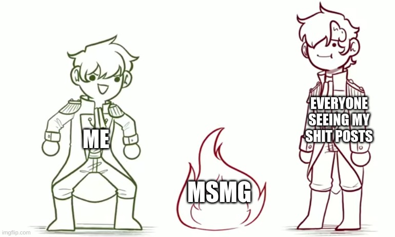 EVERYONE SEEING MY SHIT POSTS; ME; MSMG | made w/ Imgflip meme maker
