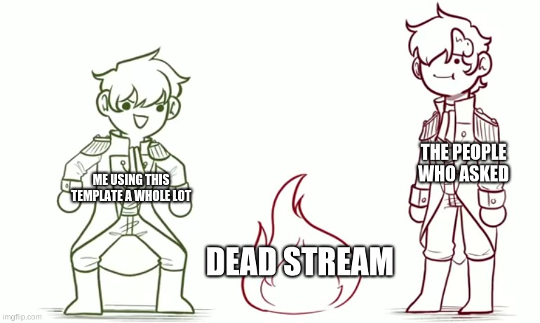 THE PEOPLE WHO ASKED; ME USING THIS TEMPLATE A WHOLE LOT; DEAD STREAM | made w/ Imgflip meme maker