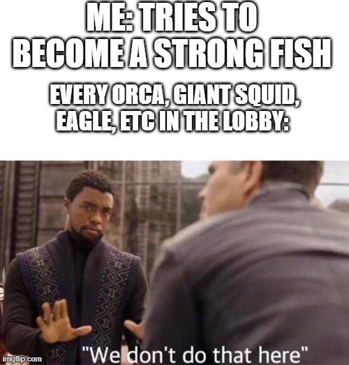 Deeeep.io meme | ME: TRIES TO BECOME A STRONG FISH; EVERY ORCA, GIANT SQUID, EAGLE, ETC IN THE LOBBY: | image tagged in we dont do that here | made w/ Imgflip meme maker