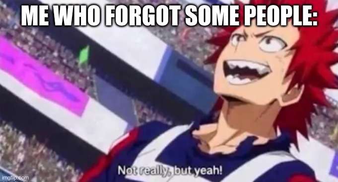 Not really but yeah kirishima | ME WHO FORGOT SOME PEOPLE: | image tagged in not really but yeah kirishima | made w/ Imgflip meme maker