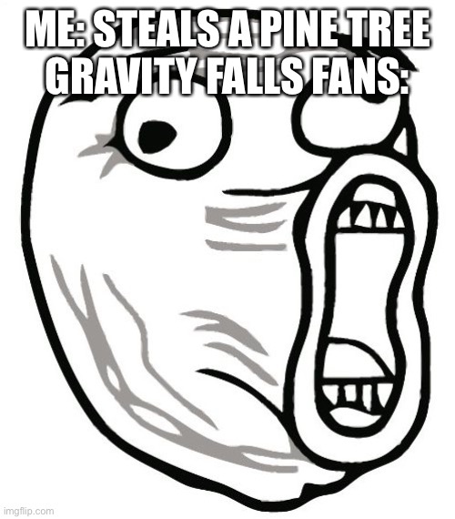 LOL Guy Meme | ME: STEALS A PINE TREE
GRAVITY FALLS FANS: | image tagged in memes,lol guy,rage face | made w/ Imgflip meme maker
