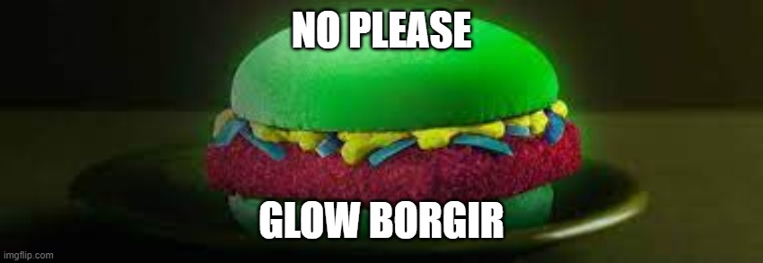 NO PLEASE GLOW BORGIR | made w/ Imgflip meme maker