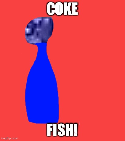 COKE; FISH! | made w/ Imgflip meme maker