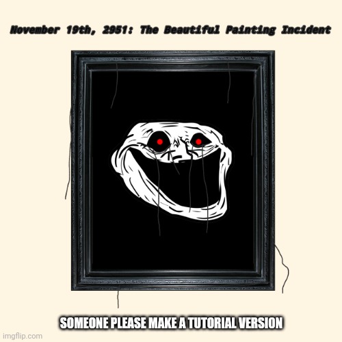 ⬤▅▇█▇▆▅▄▄▄▇ ? | SOMEONE PLEASE MAKE A TUTORIAL VERSION | image tagged in beautiful painting incident | made w/ Imgflip meme maker