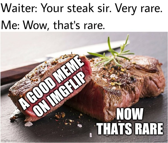 Extra Extra Rare | A GOOD MEME ON IMGFLIP; NOW THATS RARE | image tagged in rare steak meme | made w/ Imgflip meme maker