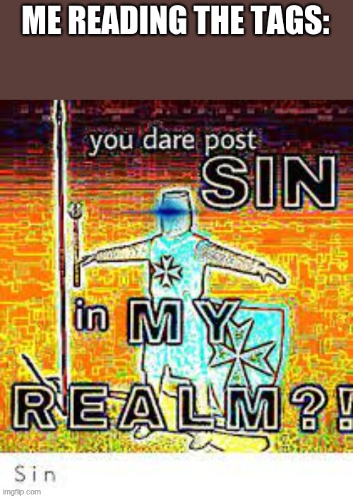 You Dare Post Sin | ME READING THE TAGS: | image tagged in you dare post sin | made w/ Imgflip meme maker