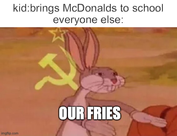 we used to have this thing where your families could brought you food from restaurant instead of school lunch | kid:brings McDonalds to school
everyone else:; OUR FRIES | image tagged in bugs bunny communist | made w/ Imgflip meme maker
