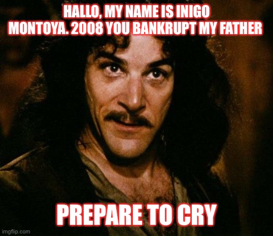 Inigo Montoya Meme | HALLO, MY NAME IS INIGO MONTOYA. 2008 YOU BANKRUPT MY FATHER; PREPARE TO CRY | image tagged in memes,inigo montoya,amcstock | made w/ Imgflip meme maker