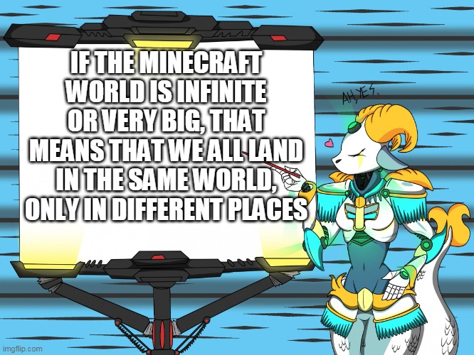 Capricorn's Great Idea | IF THE MINECRAFT WORLD IS INFINITE OR VERY BIG, THAT MEANS THAT WE ALL LAND IN THE SAME WORLD, ONLY IN DIFFERENT PLACES | image tagged in capricorn's great idea,goat memes,sign,signal,female,that is the question | made w/ Imgflip meme maker