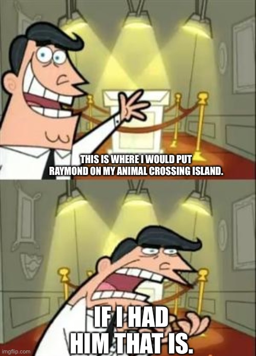 Creative title | THIS IS WHERE I WOULD PUT RAYMOND ON MY ANIMAL CROSSING ISLAND. IF I HAD HIM THAT IS. | image tagged in memes,this is where i'd put my trophy if i had one,animal crossing,yes,mmmmm | made w/ Imgflip meme maker
