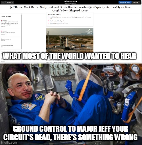 Can you hear me major jeff? | WHAT MOST OF THE WORLD WANTED TO HEAR; GROUND CONTROL TO MAJOR JEFF YOUR CIRCUIT'S DEAD, THERE'S SOMETHING WRONG | image tagged in jeff bezos,space,astronaut,funny,david bowie,news | made w/ Imgflip meme maker
