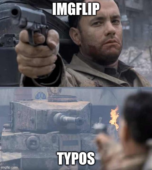 Someone told me to submit this, so here ya go | IMGFLIP; TYPOS | image tagged in tom hanks tank | made w/ Imgflip meme maker