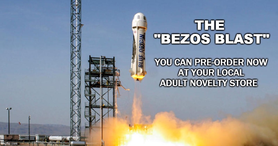 "The Bezos Blast" | THE 
"BEZOS BLAST"; YOU CAN PRE-ORDER NOW
AT YOUR LOCAL ADULT NOVELTY STORE | image tagged in funny memes,funny,jeff bezos,amazon,space,political meme | made w/ Imgflip meme maker