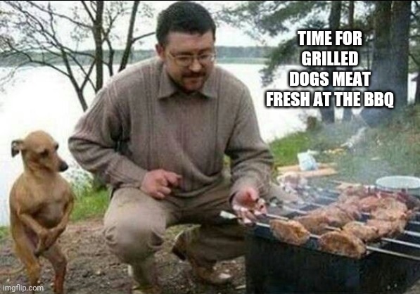 Fresh at the BBQ | TIME FOR GRILLED DOGS MEAT FRESH AT THE BBQ | image tagged in grill dog man,comments,comment section,memes,bbq,grill | made w/ Imgflip meme maker