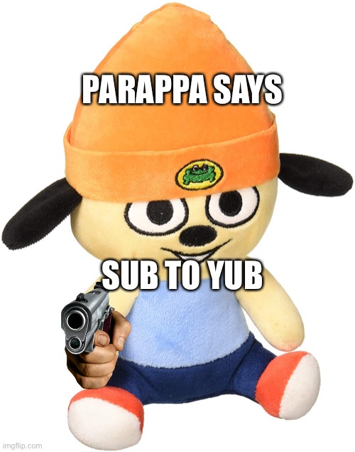 PARAPPA SAYS; SUB TO YUB | image tagged in YuB | made w/ Imgflip meme maker