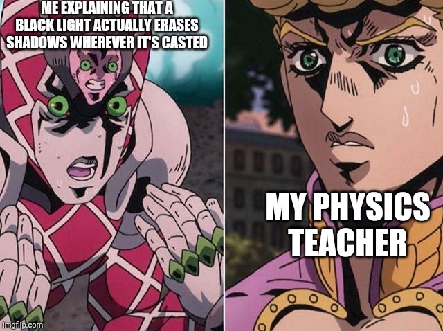 Concerned Giorno | ME EXPLAINING THAT A BLACK LIGHT ACTUALLY ERASES SHADOWS WHEREVER IT'S CASTED MY PHYSICS TEACHER | image tagged in concerned giorno | made w/ Imgflip meme maker