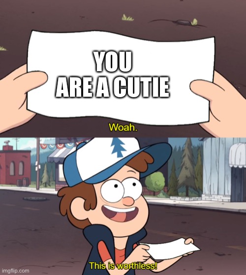 This is Worthless | YOU ARE A CUTIE | image tagged in this is worthless | made w/ Imgflip meme maker