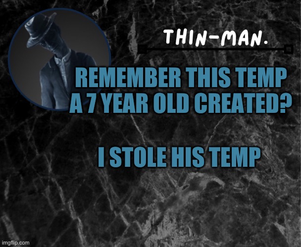 Thin-man's temp | REMEMBER THIS TEMP A 7 YEAR OLD CREATED? I STOLE HIS TEMP | image tagged in thin-man's temp | made w/ Imgflip meme maker