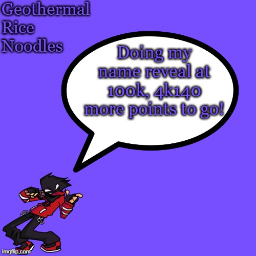 yeetolism | Doing my name reveal at 100k, 4k140 more points to go! | image tagged in geothermalricenoodles template only for geo | made w/ Imgflip meme maker