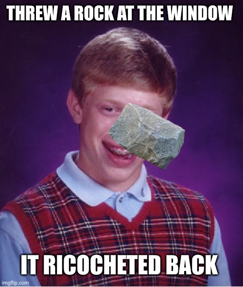 Bad Luck Brian | THREW A ROCK AT THE WINDOW; IT RICOCHETED BACK | image tagged in memes,bad luck brian | made w/ Imgflip meme maker