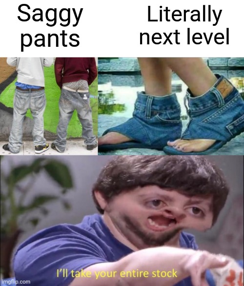Next saggy level | Saggy pants; Literally next level | image tagged in i'll take your entire stock,next level,saggythugpants,sandals,funny memes | made w/ Imgflip meme maker