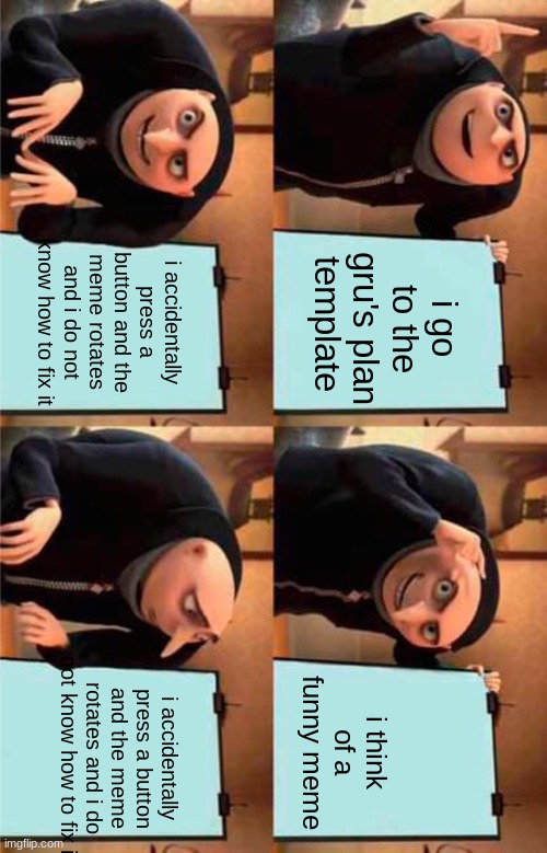 i was making a gru's plan meme, and then this. so i made a meme out of it | i accidentally press a button and the meme rotates and i do not know how to fix it; i go to the gru's plan template; i accidentally press a button and the meme rotates and i do not know how to fix it; i think of a funny meme | image tagged in memes,gru's plan | made w/ Imgflip meme maker