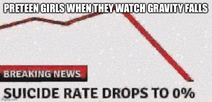 Suicide rates drop | PRETEEN GIRLS WHEN THEY WATCH GRAVITY FALLS | image tagged in suicide rates drop | made w/ Imgflip meme maker