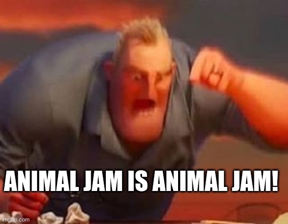 It is called animal jam. Ajpw will stay ajpw. I don't care what they say | ANIMAL JAM IS ANIMAL JAM! | image tagged in mr incredible mad | made w/ Imgflip meme maker