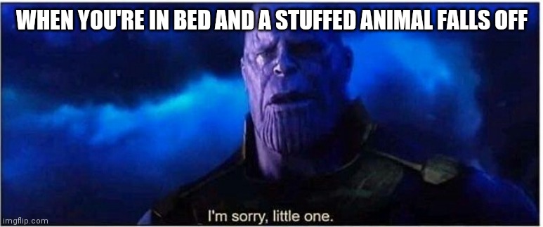 Toy story changed a generation | WHEN YOU'RE IN BED AND A STUFFED ANIMAL FALLS OFF | image tagged in thanos i'm sorry little one | made w/ Imgflip meme maker