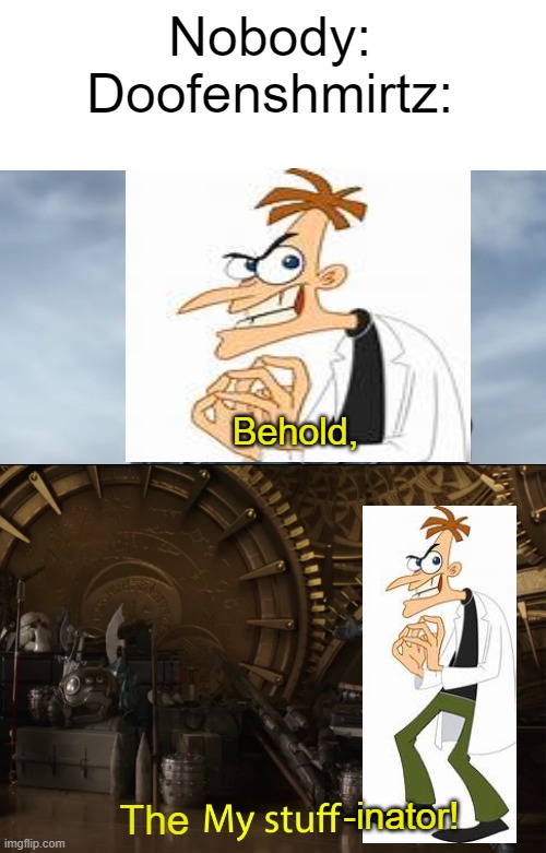 (M a s s i v e  B r u h) | Nobody:
Doofenshmirtz:; Behold, -inator! The | image tagged in behold my stuff | made w/ Imgflip meme maker
