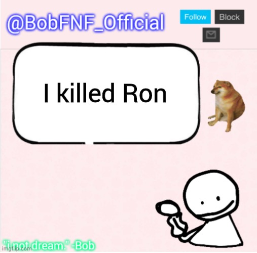 he's dead (in a cool way) | I killed Ron | image tagged in bobfnf_official's announcement template | made w/ Imgflip meme maker