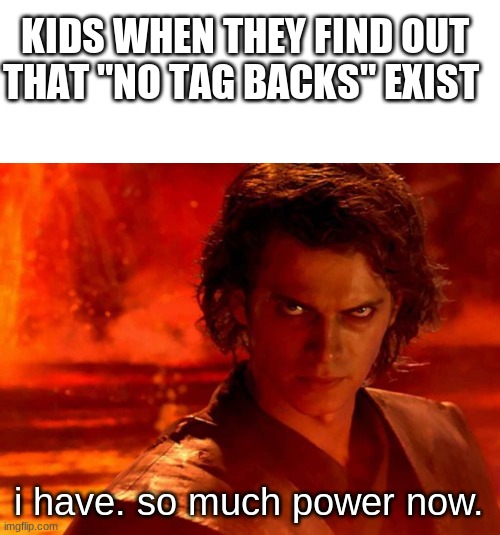 a | KIDS WHEN THEY FIND OUT THAT "NO TAG BACKS" EXIST; i have. so much power now. | image tagged in memes,blank transparent square,you underestimate my power | made w/ Imgflip meme maker