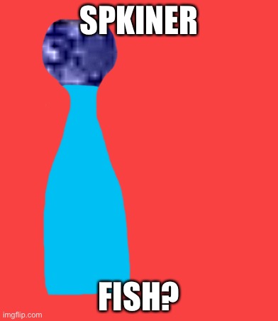 SPKINER; FISH? | made w/ Imgflip meme maker