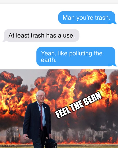 Trash has no use.  Stop using that awful defense statement. | FEEL THE BERN | image tagged in feel the bern,funny,memes,trash | made w/ Imgflip meme maker