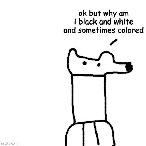 context died | ok but why am i black and white and sometimes colored | image tagged in memes,blank transparent square | made w/ Imgflip meme maker