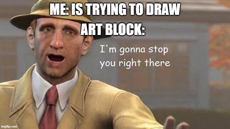 why artblock gotta be like this? | ME: IS TRYING TO DRAW; ART BLOCK: | image tagged in i'm gonna stop you right there | made w/ Imgflip meme maker