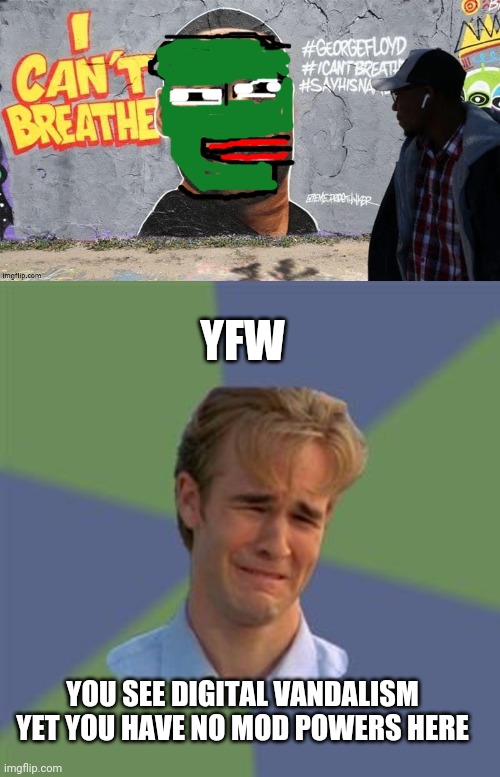 YOU SEE DIGITAL VANDALISM YET YOU HAVE NO MOD POWERS HERE YFW | image tagged in sad face guy | made w/ Imgflip meme maker