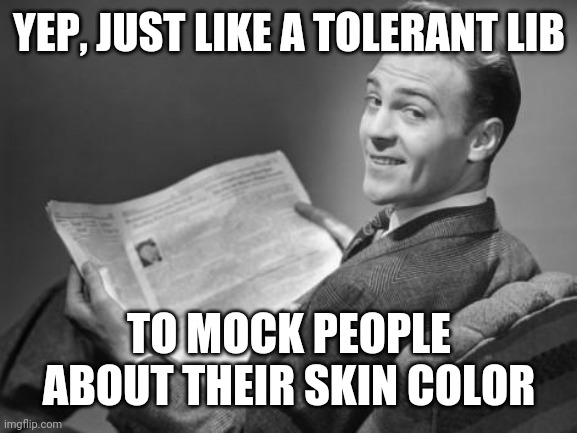 50's newspaper | YEP, JUST LIKE A TOLERANT LIB TO MOCK PEOPLE ABOUT THEIR SKIN COLOR | image tagged in 50's newspaper | made w/ Imgflip meme maker