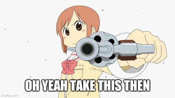 Anime gun point | OH YEAH TAKE THIS THEN | image tagged in anime gun point | made w/ Imgflip meme maker
